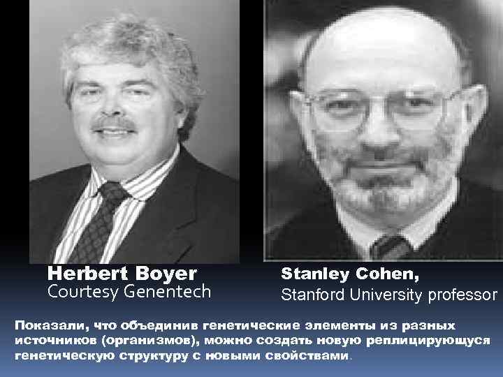 Herbert Boyer Courtesy Genentech Stanley Cohen, Stanford University professor Показали, что объединив генетические элементы