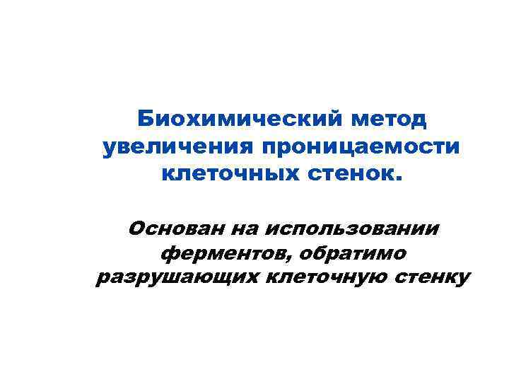 Биохимический метод увеличения проницаемости клеточных стенок. Основан на использовании ферментов, обратимо разрушающих клеточную стенку