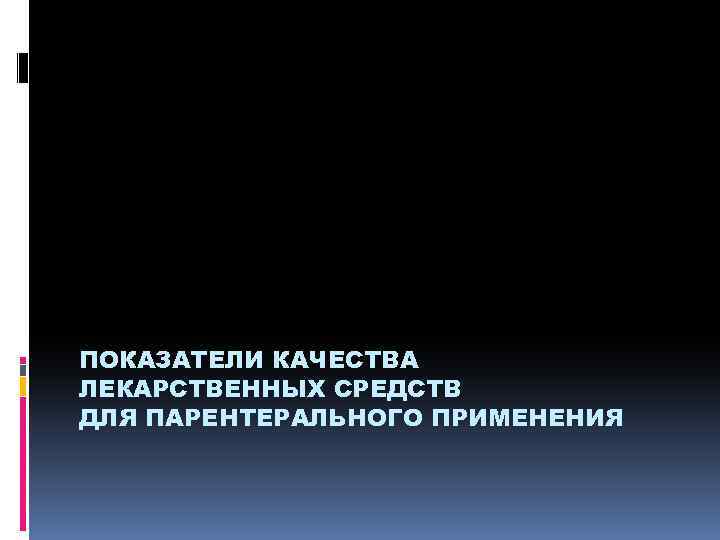 ПОКАЗАТЕЛИ КАЧЕСТВА ЛЕКАРСТВЕННЫХ СРЕДСТВ ДЛЯ ПАРЕНТЕРАЛЬНОГО ПРИМЕНЕНИЯ 