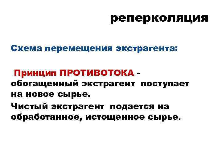 реперколяция Схема перемещения экстрагента: Принцип ПРОТИВОТОКА обогащенный экстрагент поступает на новое сырье. Чистый экстрагент