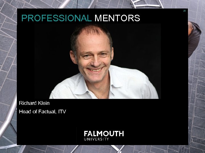 25 PROFESSIONAL MENTORS Richard Klein Head of Factual, ITV 
