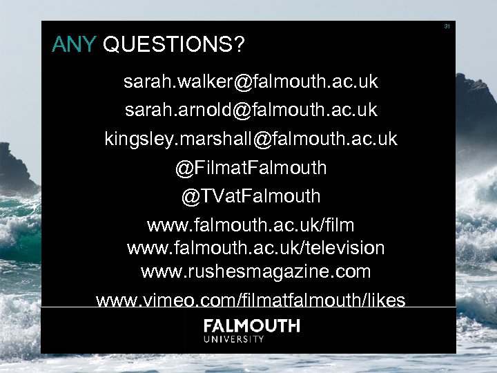 31 ANY QUESTIONS? sarah. walker@falmouth. ac. uk sarah. arnold@falmouth. ac. uk kingsley. marshall@falmouth. ac.
