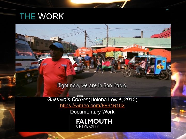 33 THE WORK Gustavo’s Corner (Helena Lewis, 2013) https: //vimeo. com/69316102 Documentary Work 