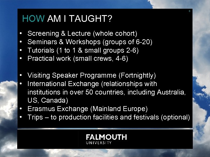 6 HOW AM I TAUGHT? • • Screening & Lecture (whole cohort) Seminars &