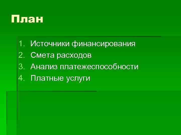 План 1. 2. 3. 4. Источники финансирования Смета расходов Анализ платежеспособности Платные услуги 