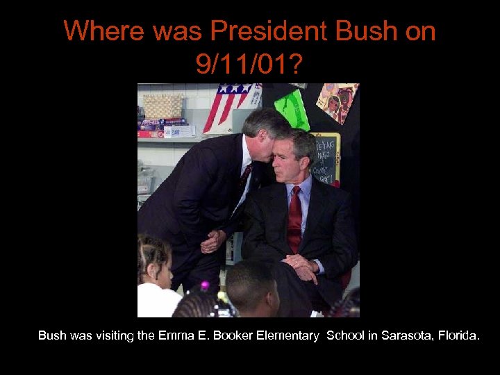 Where was President Bush on 9/11/01? Bush was visiting the Emma E. Booker Elementary