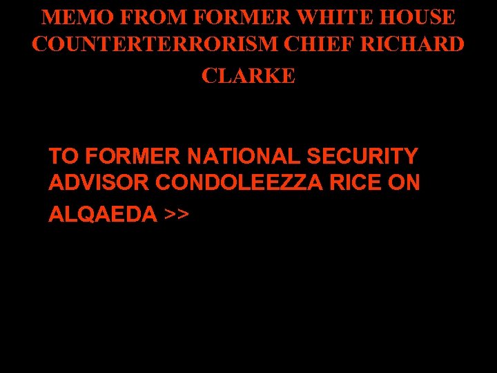 MEMO FROM FORMER WHITE HOUSE COUNTERTERRORISM CHIEF RICHARD CLARKE TO FORMER NATIONAL SECURITY ADVISOR