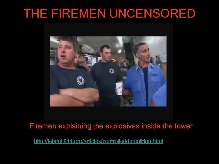 THE FIREMEN UNCENSORED Firemen explaining the explosives inside the tower http: //letsroll 911. org/articles/controlleddemolition.