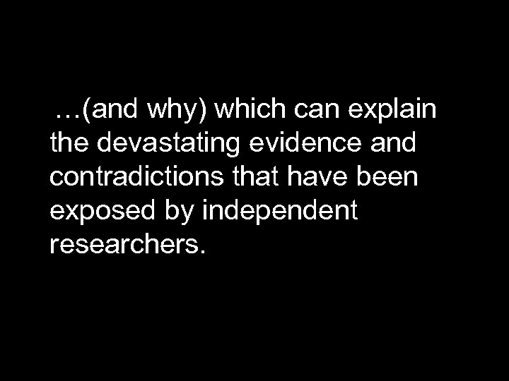  …(and why) which can explain the devastating evidence and contradictions that have been