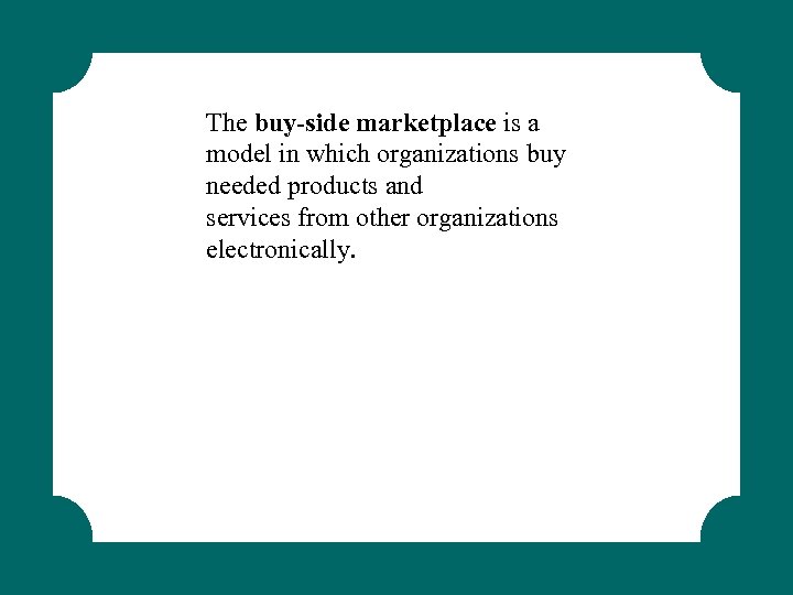 The buy-side marketplace is a model in which organizations buy needed products and services