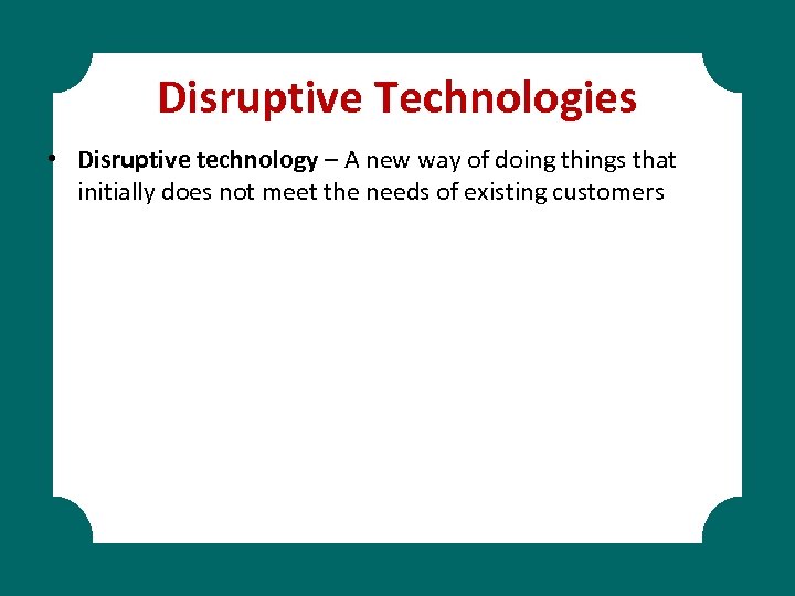 Disruptive Technologies • Disruptive technology – A new way of doing things that initially
