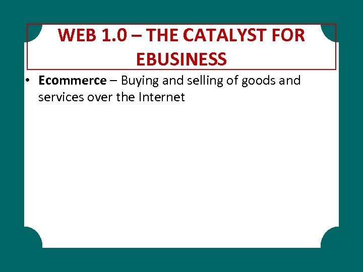 WEB 1. 0 – THE CATALYST FOR EBUSINESS • Ecommerce – Buying and selling