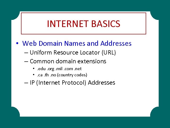 INTERNET BASICS • Web Domain Names and Addresses – Uniform Resource Locator (URL) –