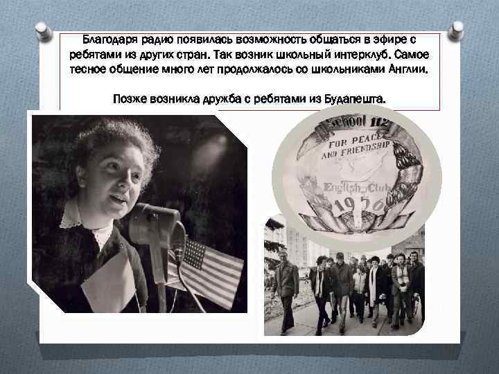 Благодаря радио появилась возможность общаться в эфире с ребятами из других стран. Так возник