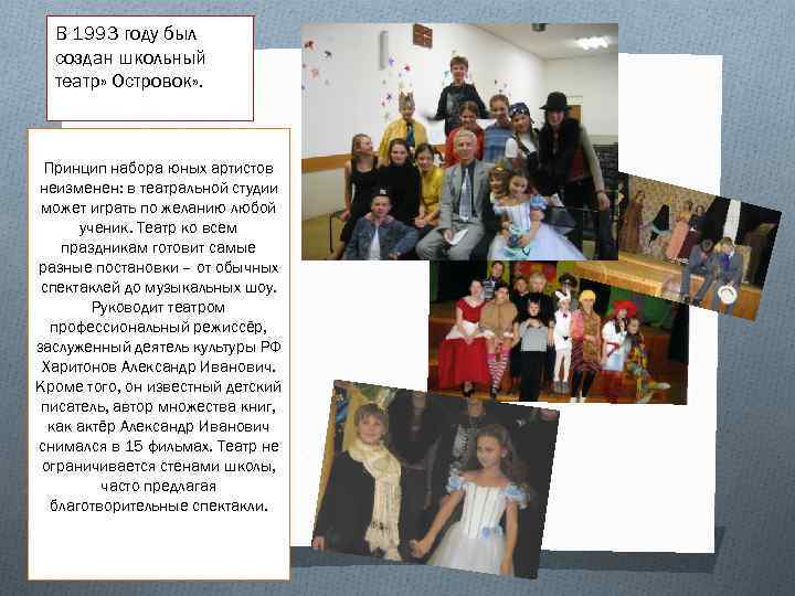 В 1993 году был создан школьный театр» Островок» . Принцип набора юных артистов неизменен: