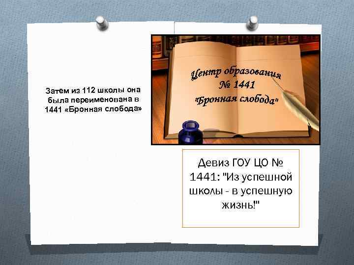Затем из 112 школы она была переименована в 1441 «Бронная слобода» Девиз ГОУ ЦО