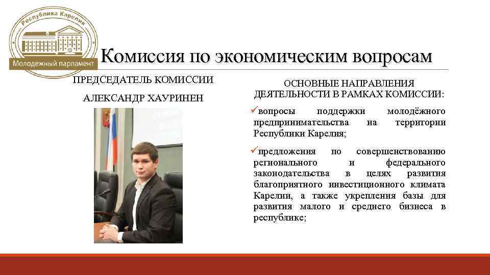 Комиссия по экономическим вопросам ПРЕДСЕДАТЕЛЬ КОМИССИИ АЛЕКСАНДР ХАУРИНЕН ОСНОВНЫЕ НАПРАВЛЕНИЯ ДЕЯТЕЛЬНОСТИ В РАМКАХ КОМИССИИ: