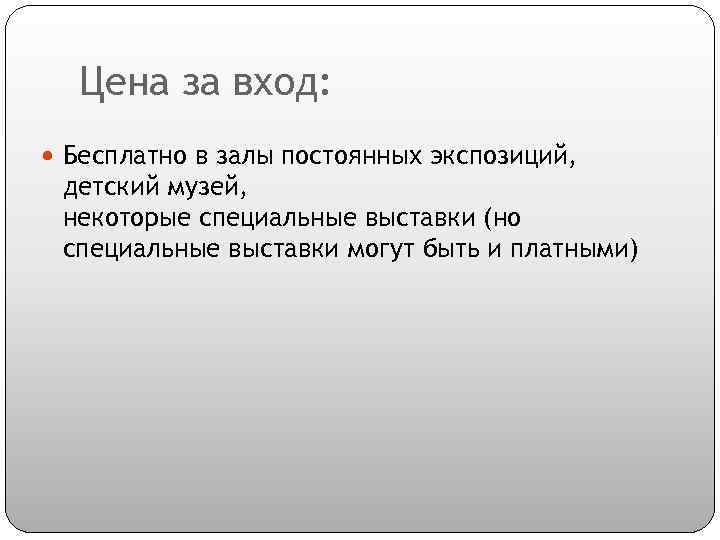 Цена за вход: Бесплатно в залы постоянных экспозиций, детский музей, некоторые специальные выставки (но