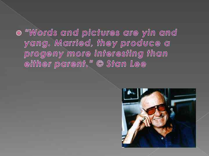  “Words and pictures are yin and yang. Married, they produce a progeny more