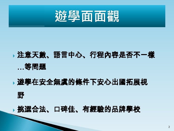 遊學面面觀 注意天數、語言中心、行程內容是否不一樣 …等問題 遊學在安全無虞的條件下安心出國拓展視 野 挑選合法、口碑佳、有經驗的品牌學校 2 