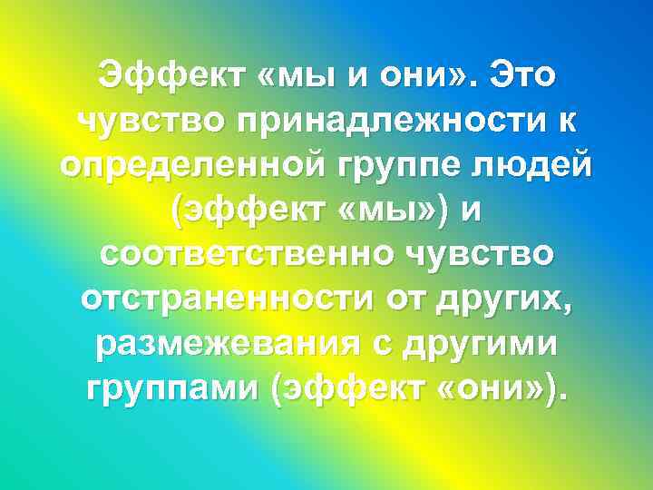 Эффект «мы и они» . Это чувство принадлежности к определенной группе людей (эффект «мы»