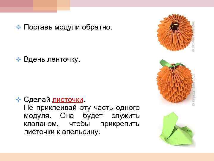 v Поставь модули обратно. v Вдень ленточку. v Сделай листочки. Не приклеивай эту часть
