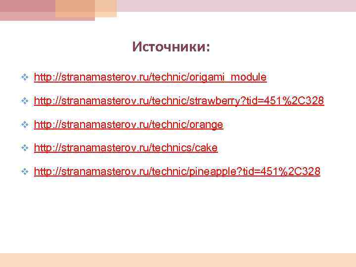 Источники: v http: //stranamasterov. ru/technic/origami_module v http: //stranamasterov. ru/technic/strawberry? tid=451%2 C 328 v http: