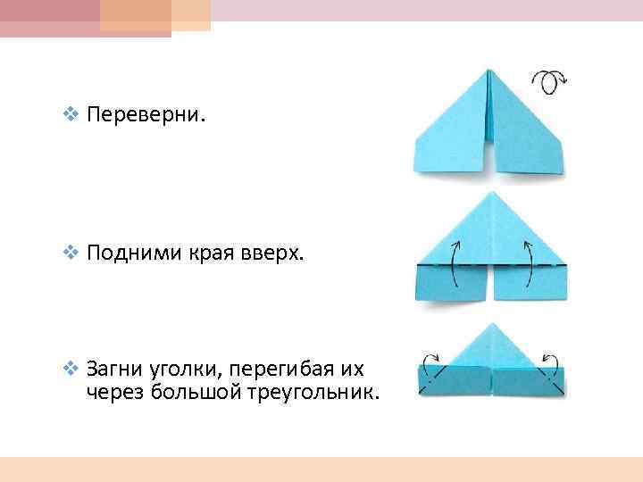 v Переверни. v Подними края вверх. v Загни уголки, перегибая их через большой треугольник.