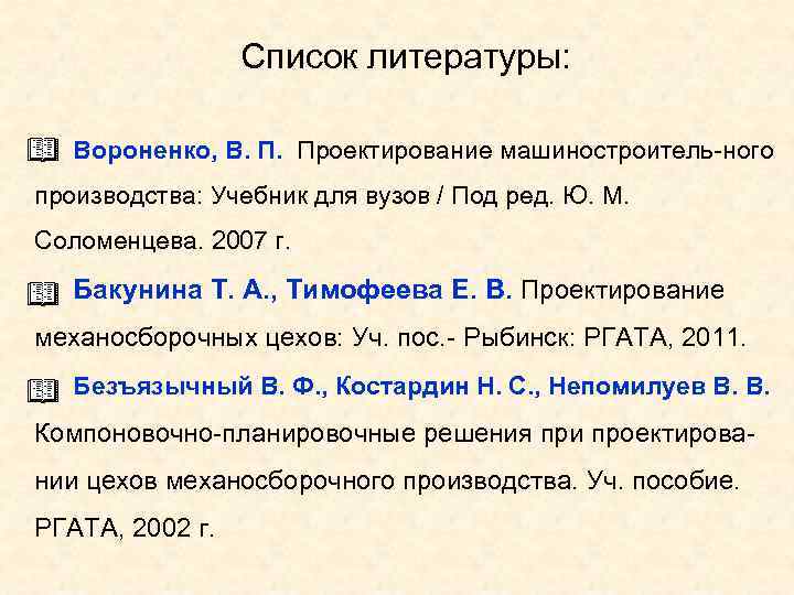 Список литературы: Вороненко, В. П. Проектирование машиностроитель-ного производства: Учебник для вузов / Под ред.