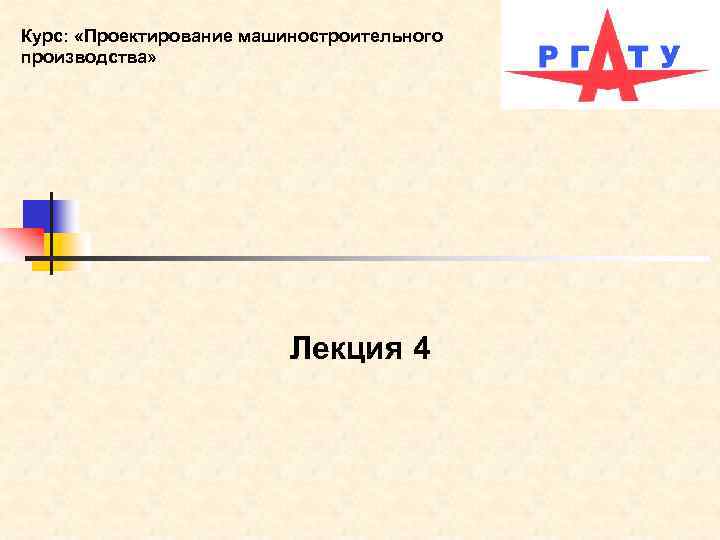 Курс: «Проектирование машиностроительного производства» Лекция 4 