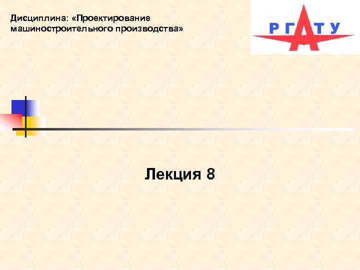 Дисциплина: «Проектирование машиностроительного производства» Лекция 8 