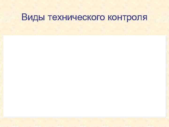 Виды технического контроля ПО НАЗНАЧЕНИЮ ВХОДНОЙ ПРОМЕЖУТОЧНЫЙ ОКОНЧАТЕЛЬНЫЙ проверка качества поступающих на предприятие материалов