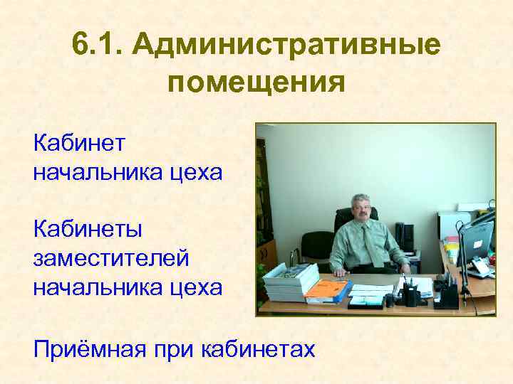 6. 1. Административные помещения Кабинет начальника цеха Кабинеты заместителей начальника цеха Приёмная при кабинетах