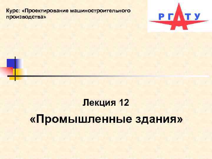 Курс: «Проектирование машиностроительного производства» Лекция 12 «Промышленные здания» 
