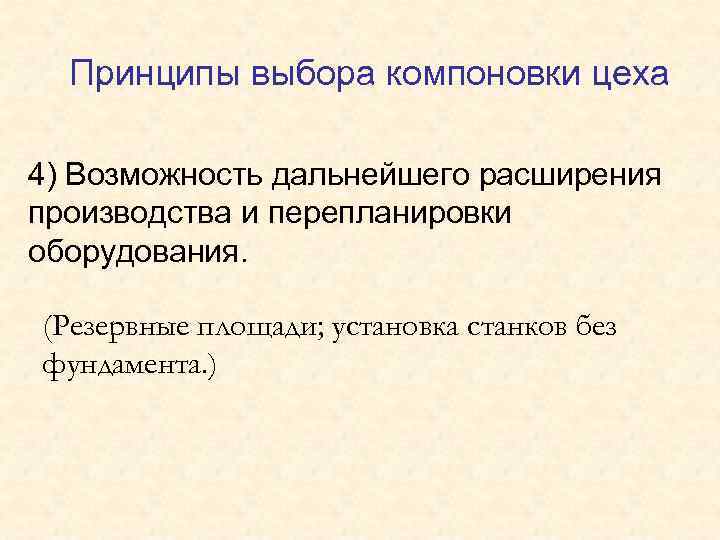 Принципы выбора компоновки цеха 4) Возможность дальнейшего расширения производства и перепланировки оборудования. (Резервные площади;