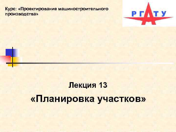 Курс: «Проектирование машиностроительного производства» Лекция 13 «Планировка участков» 