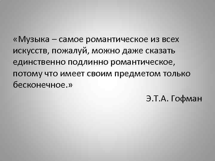  «Музыка – самое романтическое из всех искусств, пожалуй, можно даже сказать единственно подлинно