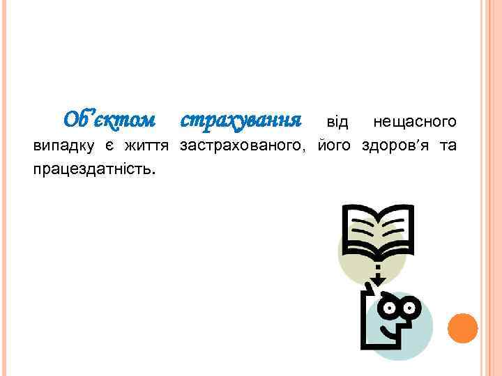 Об’єктом страхування від нещасного випадку є життя застрахованого, його здоров’я та працездатність. 