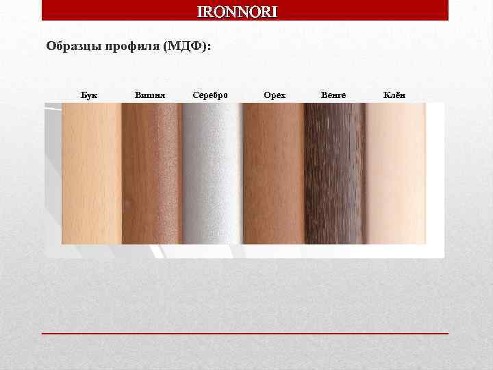 IRONNORI Образцы профиля (МДФ): Бук Вишня Серебро Орех Венге Клён 