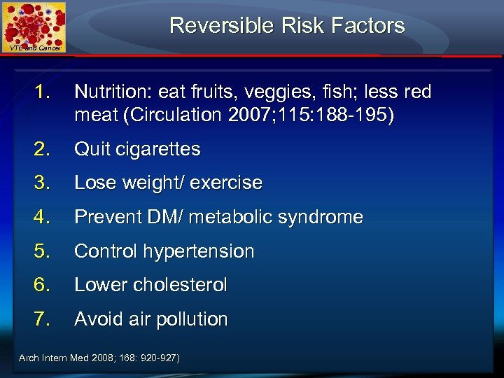 Reversible Risk Factors VTE and Cancer 1. Nutrition: eat fruits, veggies, fish; less red