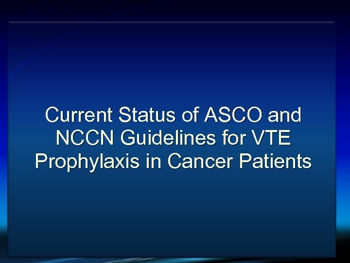 VTE and Cancer Current Status of ASCO and NCCN Guidelines for VTE Prophylaxis in