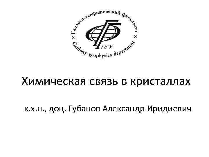 Химическая связь в кристаллах к. х. н. , доц. Губанов Александр Иридиевич 
