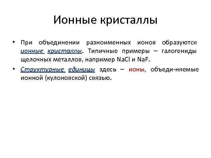 Ионные кристаллы • При объединении разноименных ионов образуются ионные кристаллы. Типичные примеры – галогениды