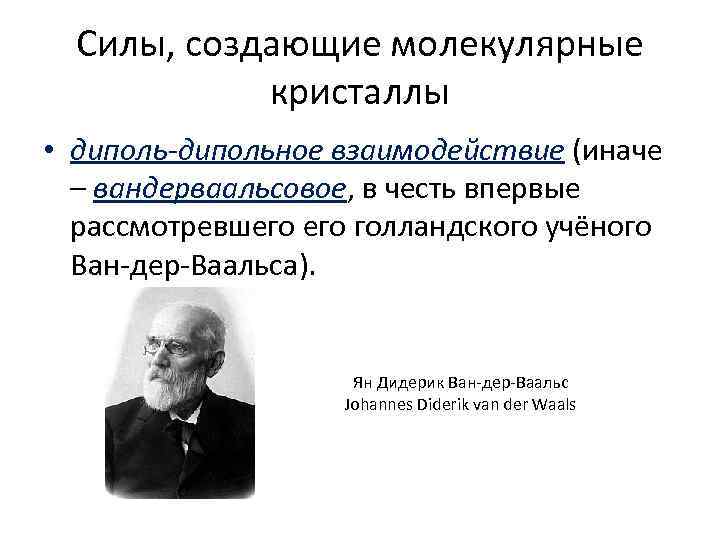 Силы, создающие молекулярные кристаллы • диполь-дипольное взаимодействие (иначе – вандерваальсовое, в честь впервые рассмотревшего