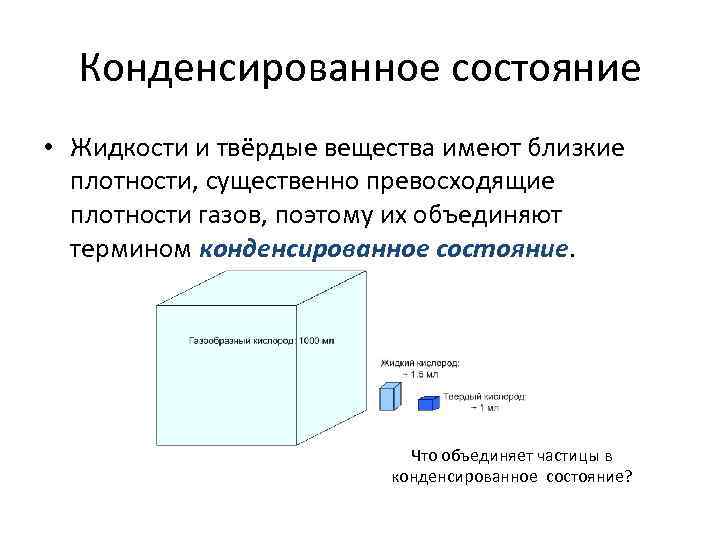 Конденсированное состояние • Жидкости и твёрдые вещества имеют близкие плотности, существенно превосходящие плотности газов,