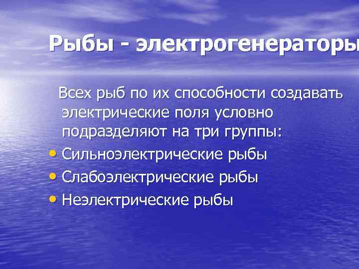 Рыбы - электрогенераторы Всех рыб по их способности создавать электрические поля условно подразделяют на