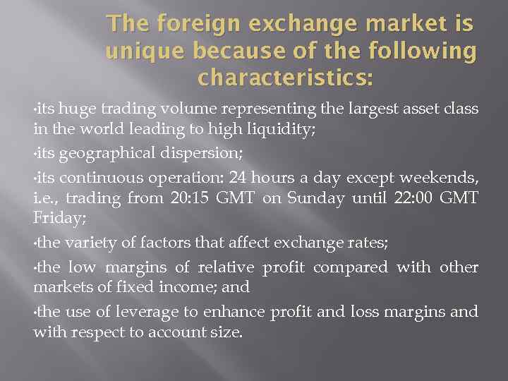 The foreign exchange market is unique because of the following characteristics: • its huge