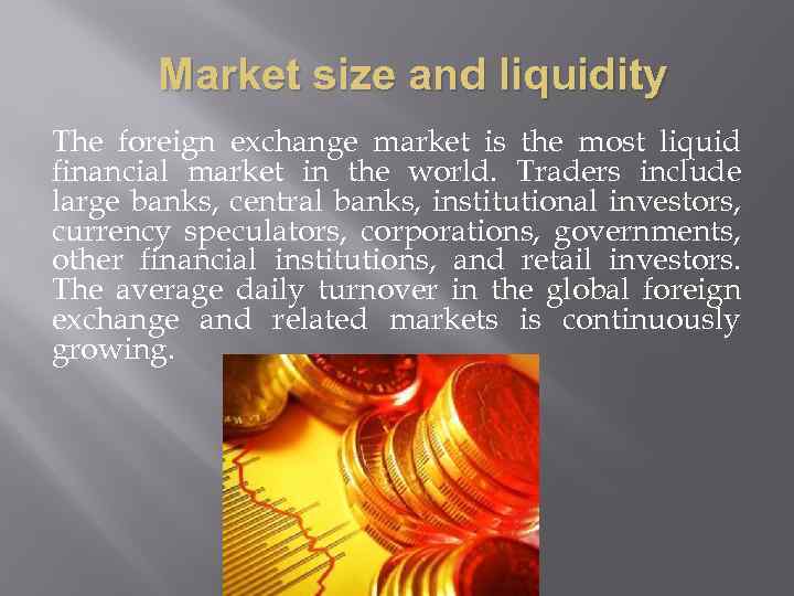 Market size and liquidity The foreign exchange market is the most liquid financial market