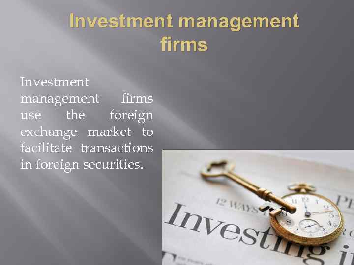 Investment management firms use the foreign exchange market to facilitate transactions in foreign securities.