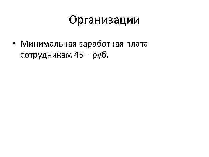 Организации • Минимальная заработная плата сотрудникам 45 – руб. 